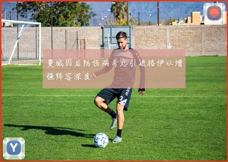 曼城因后防伤病考虑引进格伊以增强阵容深度