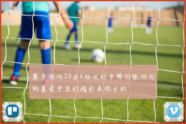 赛季场均20分6助攻的中锋们张伯伦约基奇申京的精彩表现分析