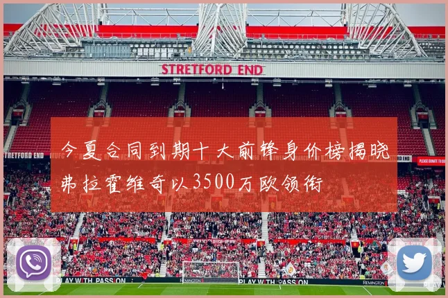 今夏合同到期十大前锋身价榜揭晓弗拉霍维奇以3500万欧领衔