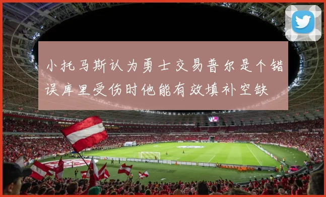 小托马斯认为勇士交易普尔是个错误库里受伤时他能有效填补空缺