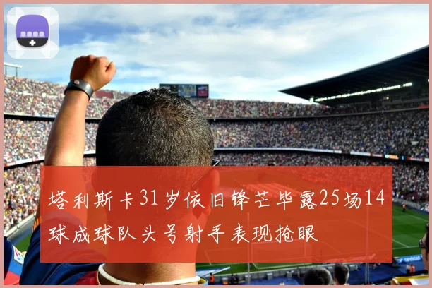 塔利斯卡31岁依旧锋芒毕露25场14球成球队头号射手表现抢眼