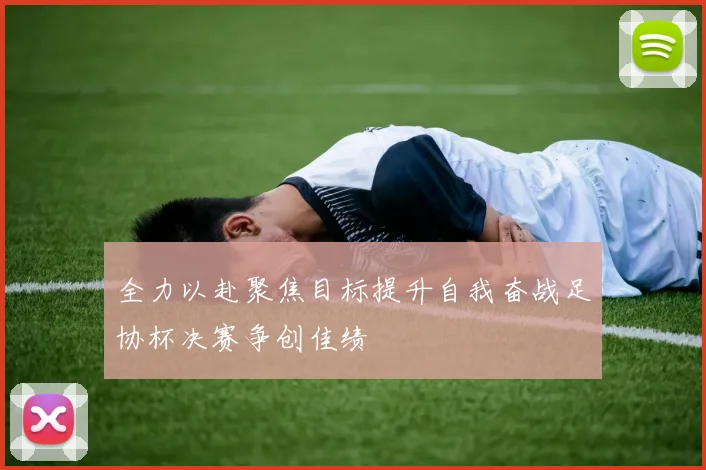 全力以赴聚焦目标提升自我奋战足协杯决赛争创佳绩