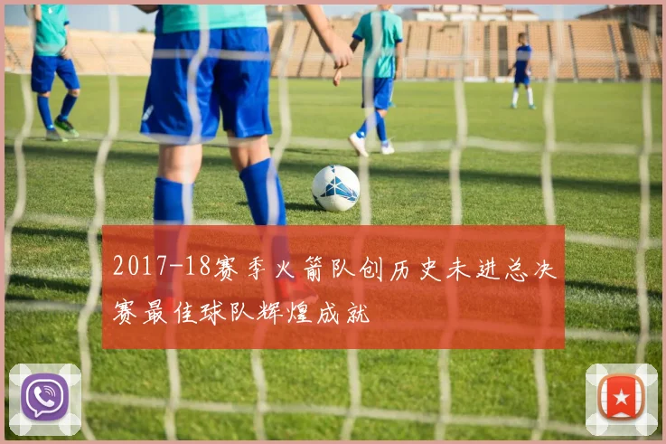 2017-18赛季火箭队创历史未进总决赛最佳球队辉煌成就