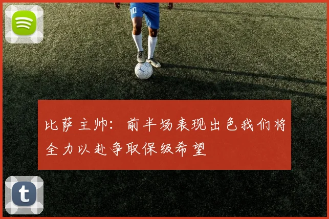 比萨主帅：前半场表现出色我们将全力以赴争取保级希望