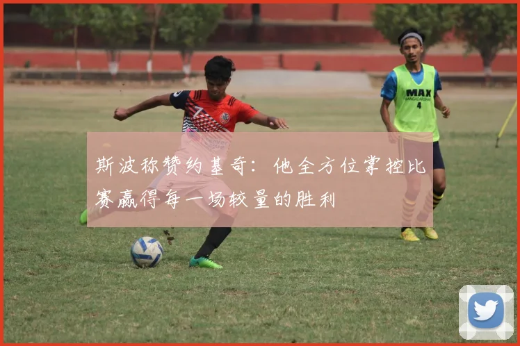 斯波称赞约基奇：他全方位掌控比赛赢得每一场较量的胜利