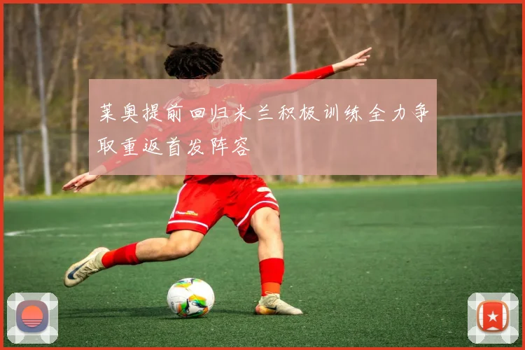 莱奥提前回归米兰积极训练全力争取重返首发阵容