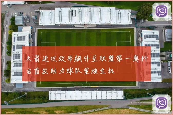 火箭进攻效率飙升至联盟第一奥科吉首发助力球队重焕生机