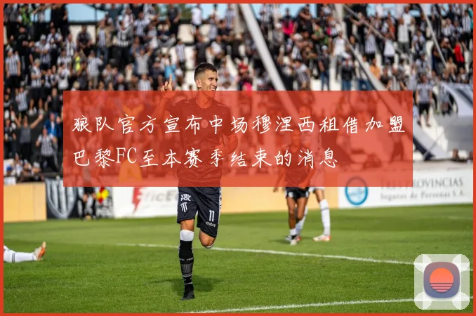 狼队官方宣布中场穆涅西租借加盟巴黎FC至本赛季结束的消息