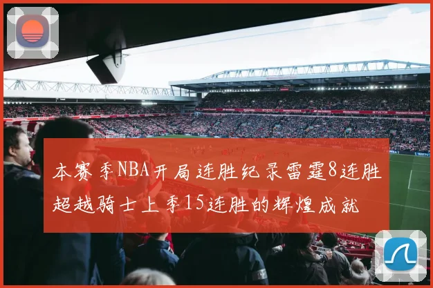 本赛季NBA开局连胜纪录雷霆8连胜超越骑士上季15连胜的辉煌成就