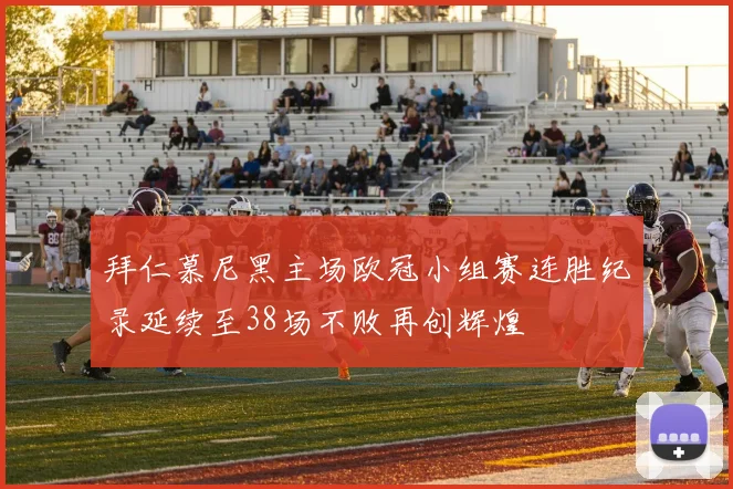 拜仁慕尼黑主场欧冠小组赛连胜纪录延续至38场不败再创辉煌