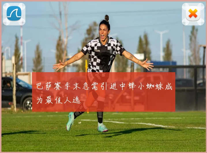 巴萨赛季末急需引进中锋小蜘蛛成为最佳人选