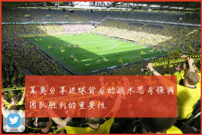 莱奥分享进球背后的战术思考强调团队胜利的重要性