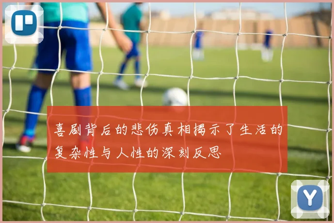 喜剧背后的悲伤真相揭示了生活的复杂性与人性的深刻反思